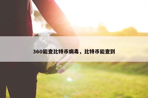 360能查比特币病毒，比特币能查到