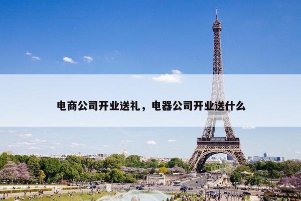 电商公司开业送礼，电器公司开业送什么