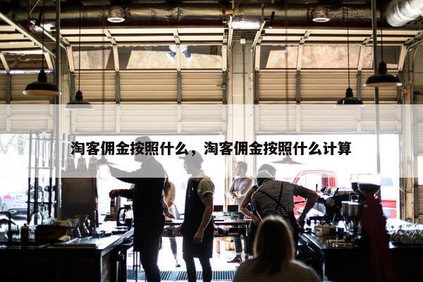 淘客佣金按照什么，淘客佣金按照什么计算