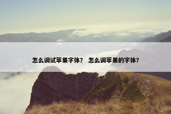 怎么调试苹果字体？ 怎么调苹果的字体？