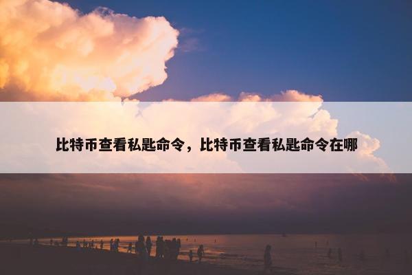 比特币查看私匙命令，比特币查看私匙命令在哪
