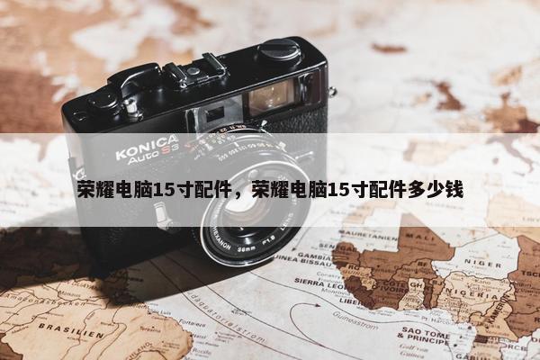 荣耀电脑15寸配件，荣耀电脑15寸配件多少钱