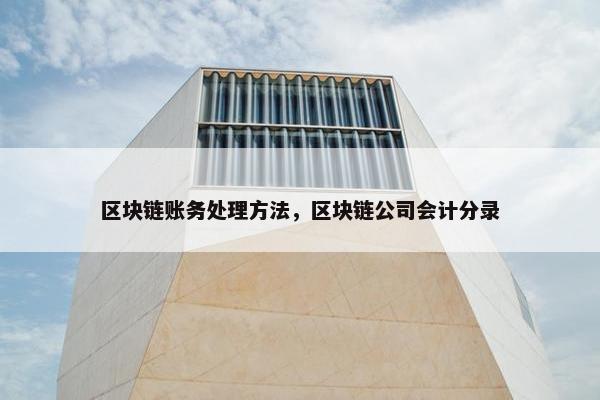 区块链账务处理方法，区块链公司会计分录