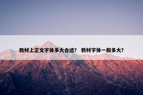 教材上正文字体多大合适？ 教材字体一般多大？