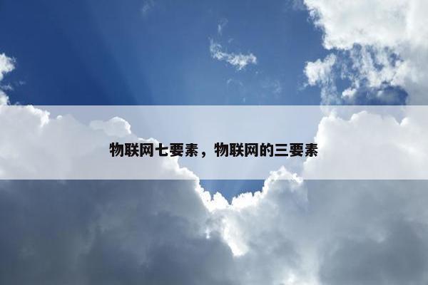 物联网七要素，物联网的三要素