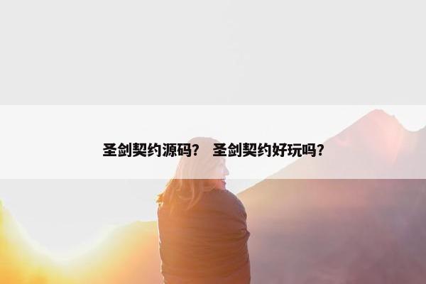 圣剑契约源码？ 圣剑契约好玩吗？