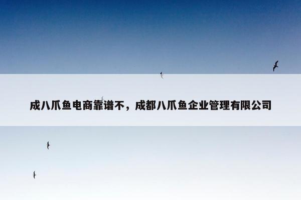 成八爪鱼电商靠谱不，成都八爪鱼企业管理有限公司