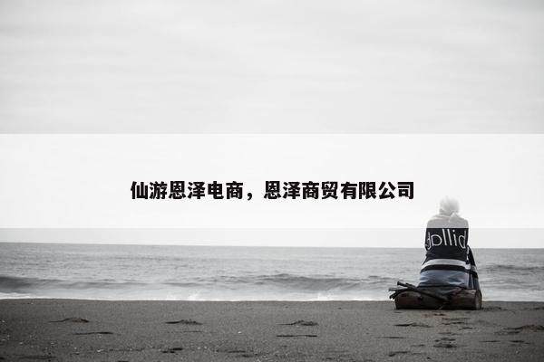 仙游恩泽电商，恩泽商贸有限公司
