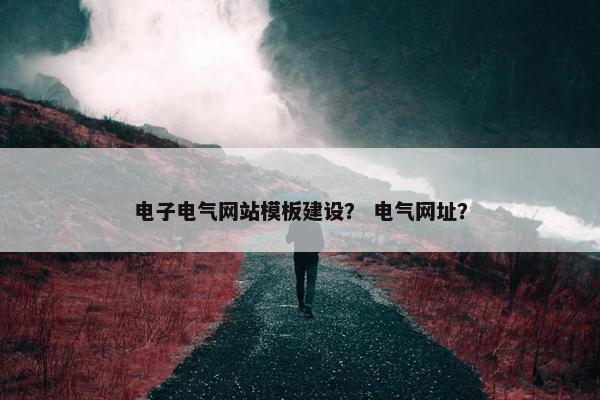 电子电气网站模板建设？ 电气网址？