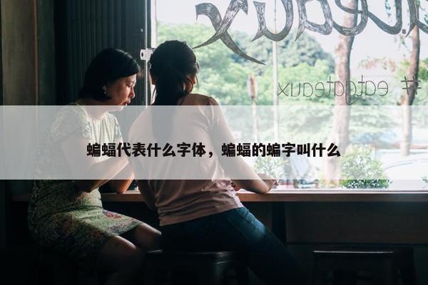 蝙蝠代表什么字体，蝙蝠的蝙字叫什么