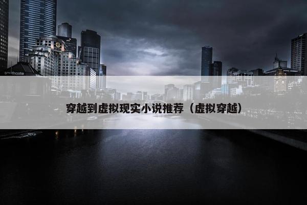 穿越到虚拟现实小说推荐（虚拟穿越）