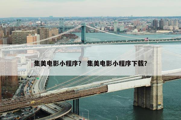 集美电影小程序？ 集美电影小程序下载？