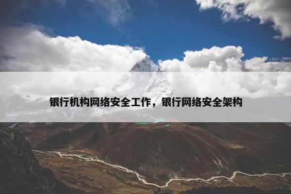 银行机构网络安全工作，银行网络安全架构
