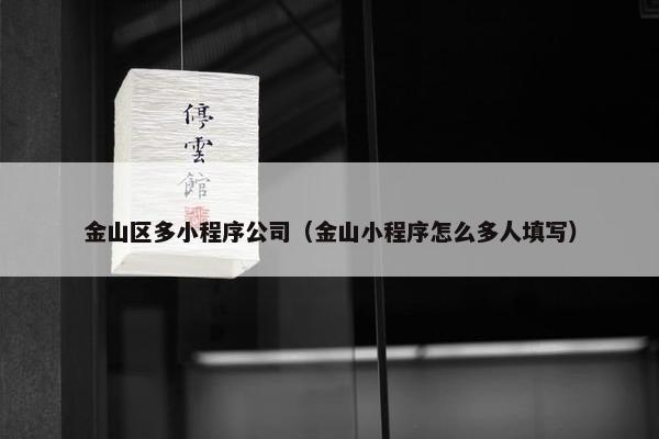 金山区多小程序公司（金山小程序怎么多人填写）