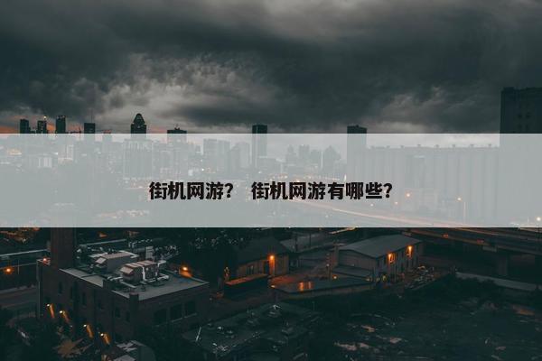 街机网游？ 街机网游有哪些？
