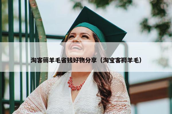 淘客薅羊毛省钱好物分享（淘宝客褥羊毛）