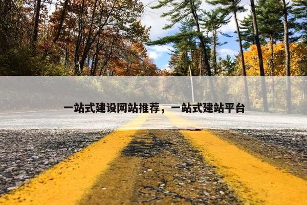 一站式建设网站推荐，一站式建站平台