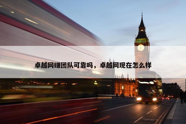 卓越网赚团队可靠吗，卓越网现在怎么样