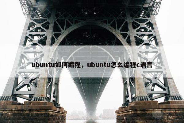 ubuntu如何编程，ubuntu怎么编程c语言
