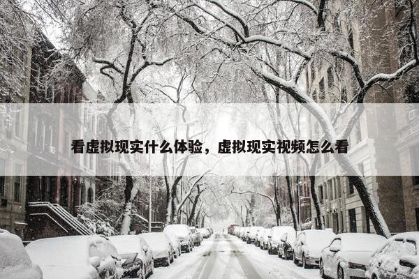 看虚拟现实什么体验，虚拟现实视频怎么看