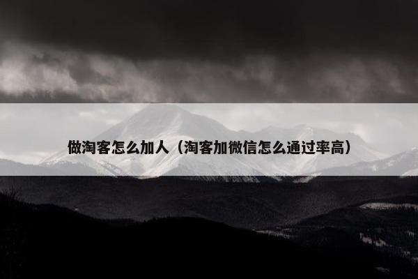 做淘客怎么加人（淘客加微信怎么通过率高）