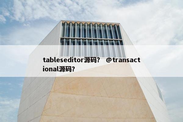 tableseditor源码？ @transactional源码？
