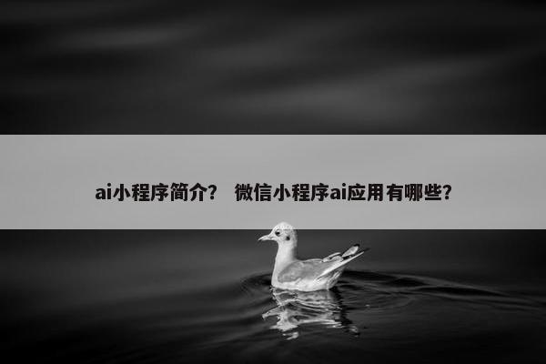 ai小程序简介？ 微信小程序ai应用有哪些？