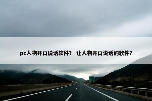 pc人物开口说话软件？ 让人物开口说话的软件？