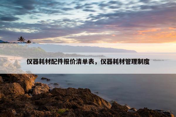 仪器耗材配件报价清单表，仪器耗材管理制度