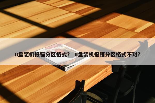 u盘装机报错分区格式？ u盘装机报错分区格式不对？