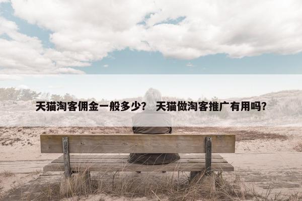 天猫淘客佣金一般多少？ 天猫做淘客推广有用吗？