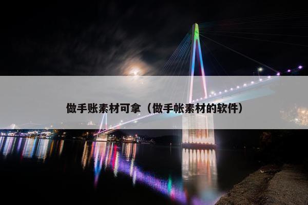 做手账素材可拿（做手帐素材的软件）