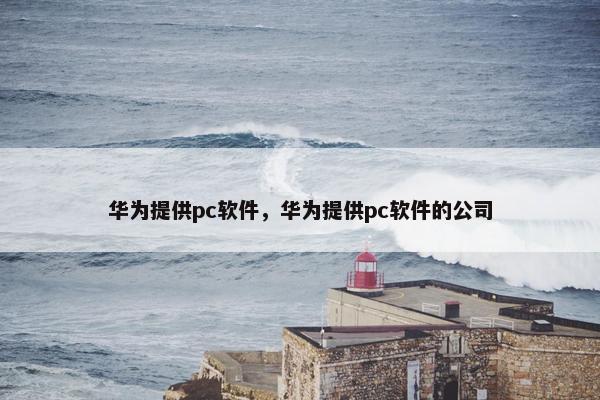 华为提供pc软件，华为提供pc软件的公司