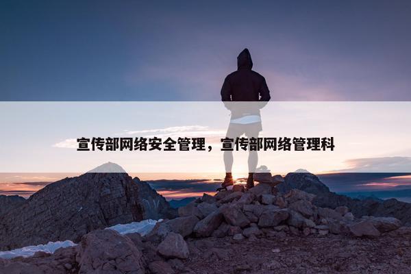 宣传部网络安全管理，宣传部网络管理科