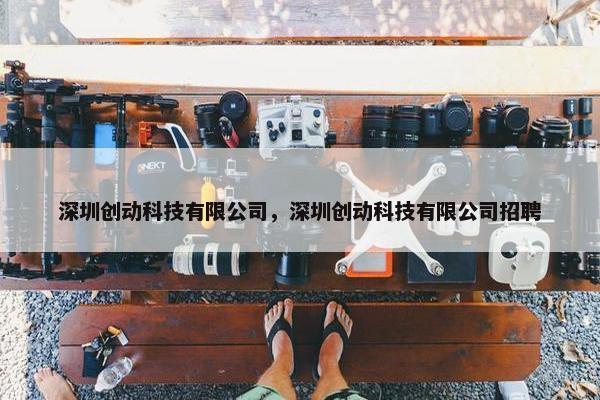 深圳创动科技有限公司，深圳创动科技有限公司招聘