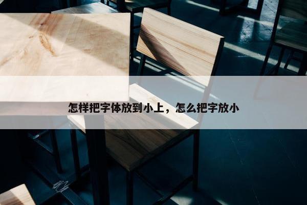 怎样把字体放到小上，怎么把字放小