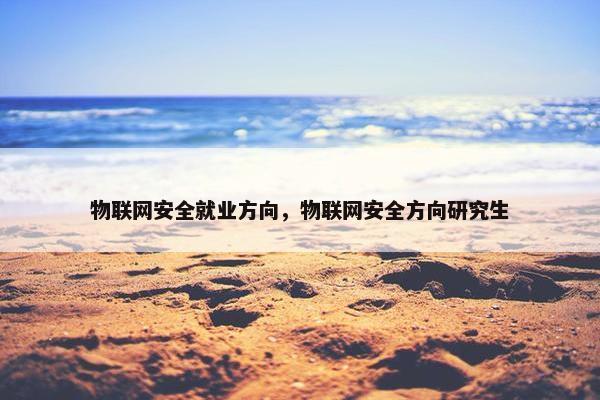 物联网安全就业方向，物联网安全方向研究生