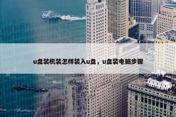 u盘装机装怎样装入u盘，u盘装电脑步骤