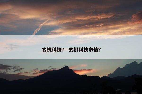 玄机科技？ 玄机科技市值？