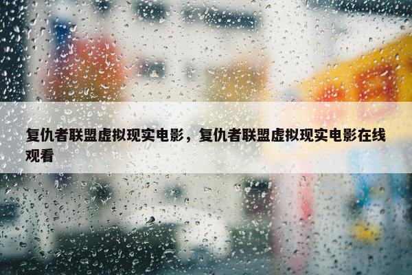 复仇者联盟虚拟现实电影，复仇者联盟虚拟现实电影在线观看