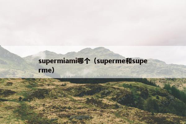 supermiami哪个（superme和superme）