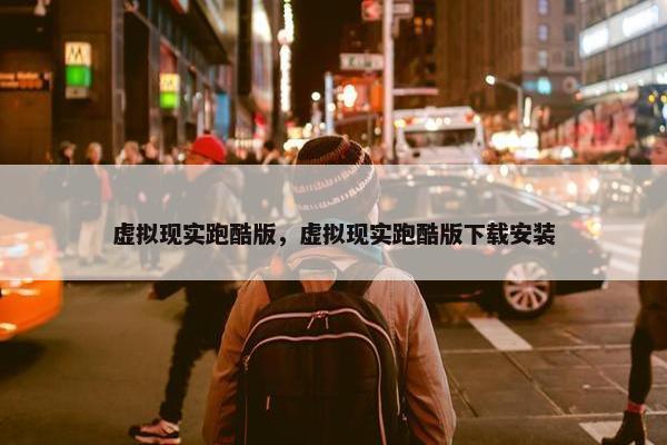 虚拟现实跑酷版，虚拟现实跑酷版下载安装