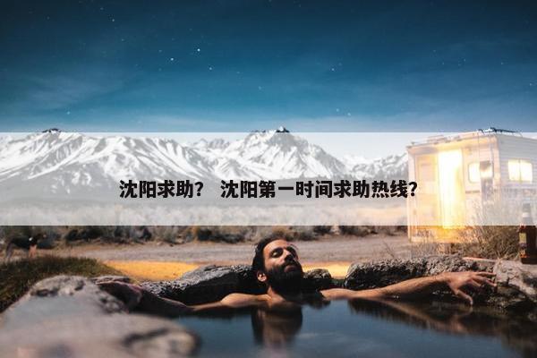 沈阳求助？ 沈阳第一时间求助热线？