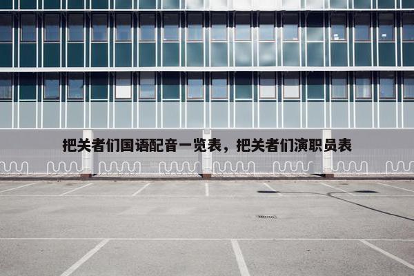 把关者们国语配音一览表，把关者们演职员表