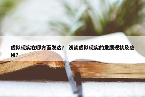 虚拟现实在哪方面发达？ 浅谈虚拟现实的发展现状及应用？