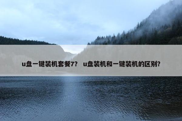 u盘一键装机套餐7？ u盘装机和一键装机的区别？