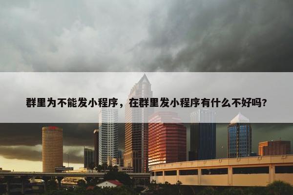群里为不能发小程序，在群里发小程序有什么不好吗?