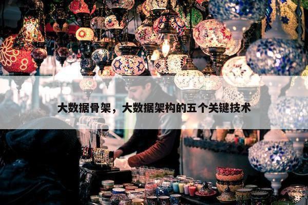 大数据骨架，大数据架构的五个关键技术