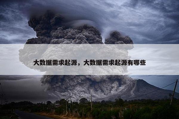 大数据需求起源，大数据需求起源有哪些