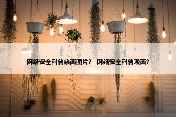 网络安全科普绘画图片？ 网络安全科普漫画？